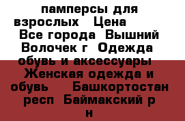 памперсы для взрослых › Цена ­ 900 - Все города, Вышний Волочек г. Одежда, обувь и аксессуары » Женская одежда и обувь   . Башкортостан респ.,Баймакский р-н